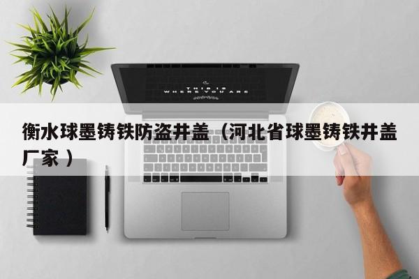 衡水球墨鑄鐵防盜井蓋（河北省球墨鑄鐵井蓋廠家 ）