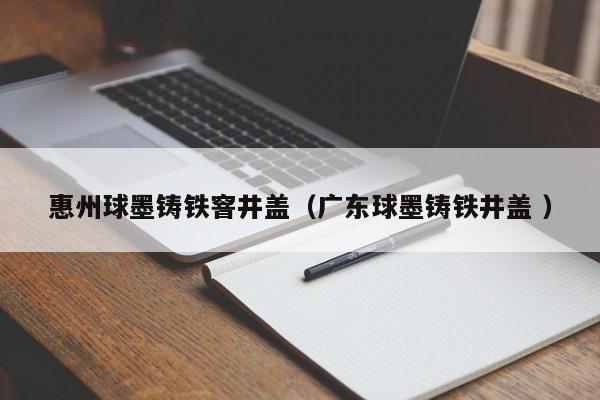 惠州球墨鑄鐵窨井蓋（廣東球墨鑄鐵井蓋 ）