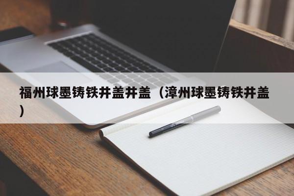 福州球墨鑄鐵井蓋井蓋（漳州球墨鑄鐵井蓋 ）